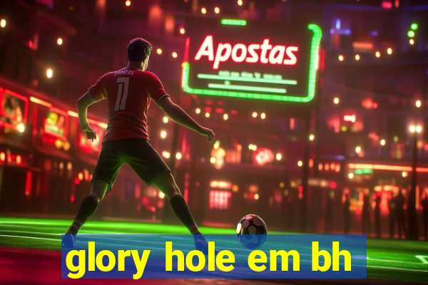 glory hole em bh
